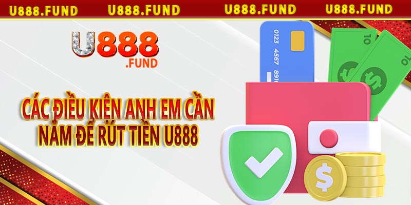 Các điều kiện anh em cần nắm để rút tiền u888